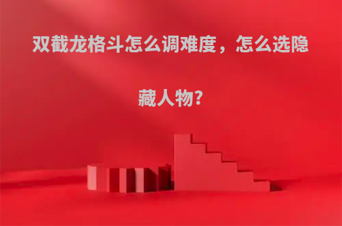 双截龙格斗怎么调难度，怎么选隐藏人物?