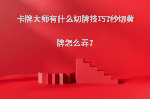 卡牌大师有什么切牌技巧?秒切黄牌怎么弄?