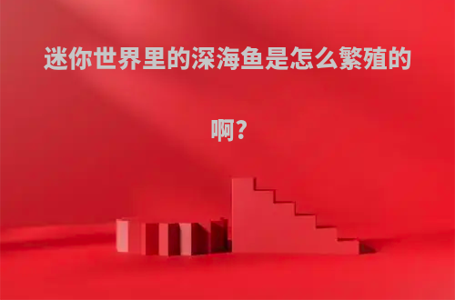 迷你世界里的深海鱼是怎么繁殖的啊?