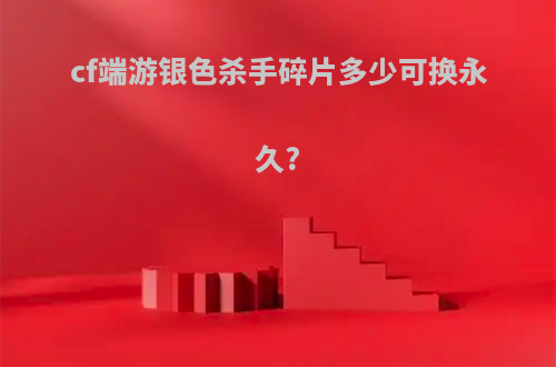 cf端游银色杀手碎片多少可换永久?