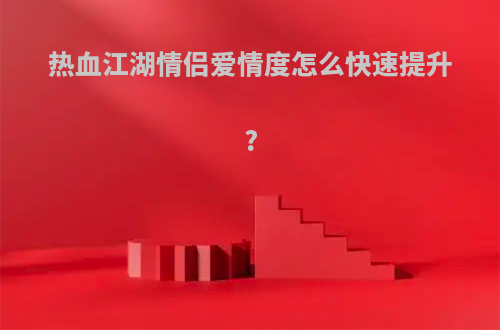 热血江湖情侣爱情度怎么快速提升?