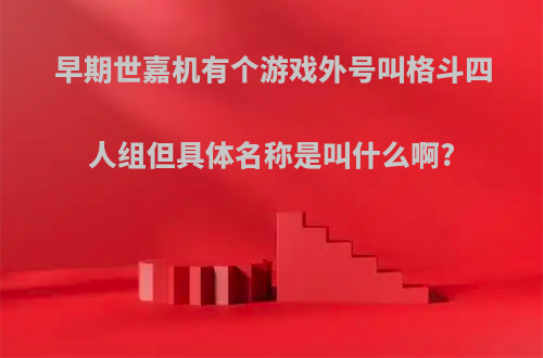 早期世嘉机有个游戏外号叫格斗四人组但具体名称是叫什么啊?