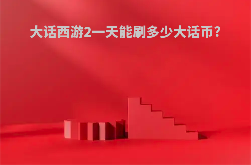 大话西游2一天能刷多少大话币?