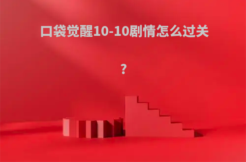 口袋觉醒10-10剧情怎么过关?