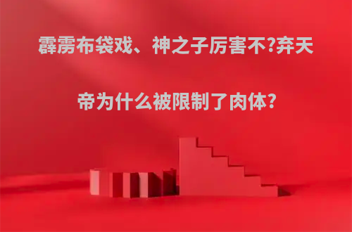 霹雳布袋戏、神之子厉害不?弃天帝为什么被限制了肉体?