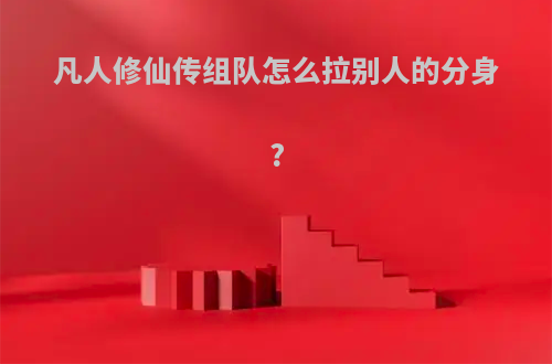 凡人修仙传组队怎么拉别人的分身?