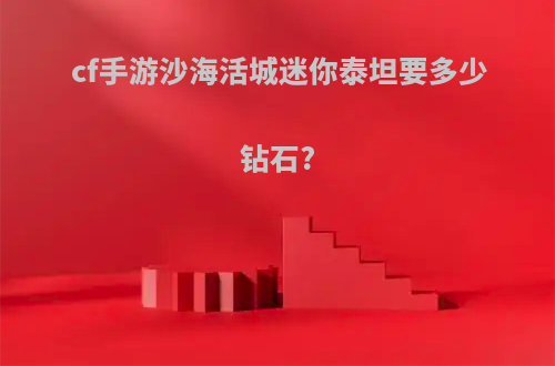 cf手游沙海活城迷你泰坦要多少钻石?