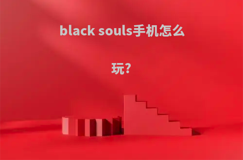 black souls手机怎么玩?