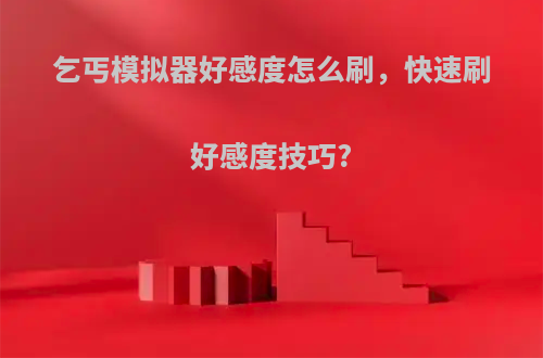 乞丐模拟器好感度怎么刷，快速刷好感度技巧?