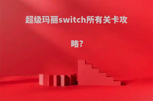 超级玛丽switch所有关卡攻略?