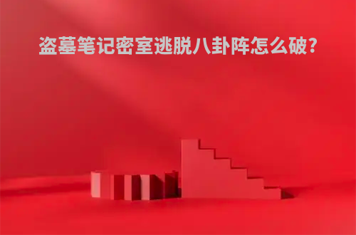 盗墓笔记密室逃脱八卦阵怎么破?