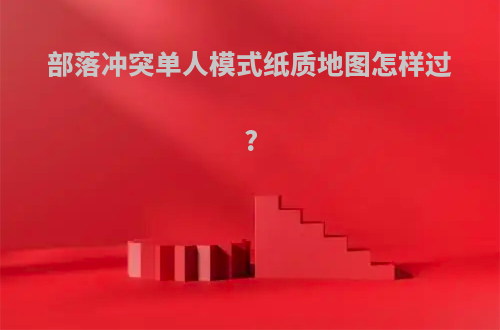 部落冲突单人模式纸质地图怎样过?