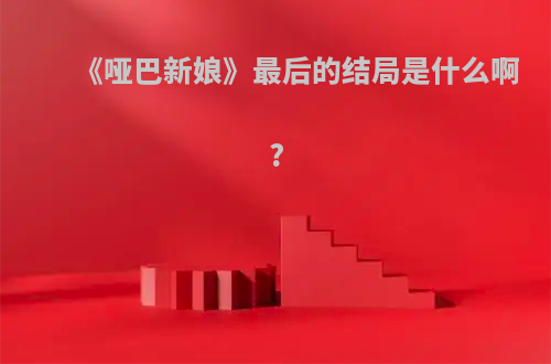 《哑巴新娘》最后的结局是什么啊?