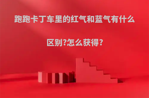 跑跑卡丁车里的红气和蓝气有什么区别?怎么获得?