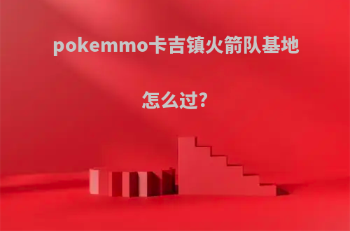 pokemmo卡吉镇火箭队基地怎么过?