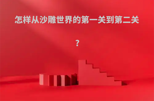 怎样从沙雕世界的第一关到第二关?