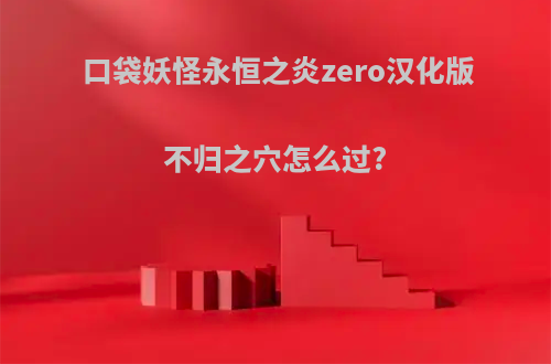 口袋妖怪永恒之炎zero汉化版不归之穴怎么过?