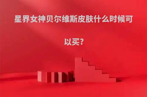 星界女神贝尔维斯皮肤什么时候可以买?