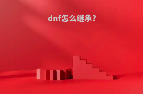 dnf怎么继承?