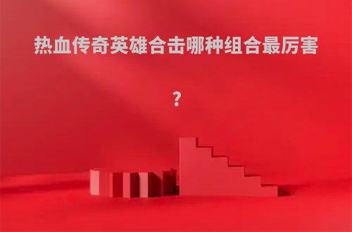 热血传奇英雄合击哪种组合最厉害?