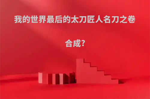 我的世界最后的太刀匠人名刀之卷合成?