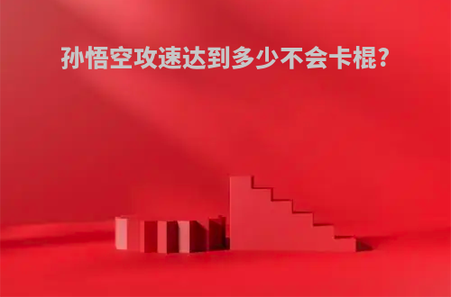 孙悟空攻速达到多少不会卡棍?