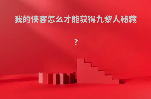 我的侠客怎么才能获得九黎人秘藏?