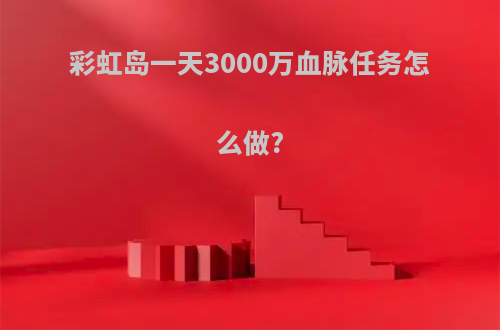 彩虹岛一天3000万血脉任务怎么做?