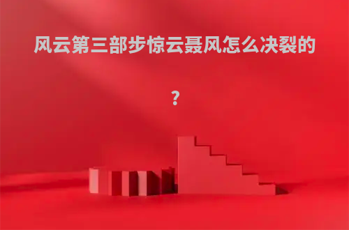 风云第三部步惊云聂风怎么决裂的?