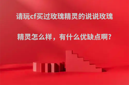 请玩cf买过玫瑰精灵的说说玫瑰精灵怎么样，有什么优缺点啊?
