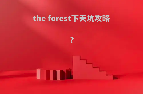 the forest下天坑攻略?