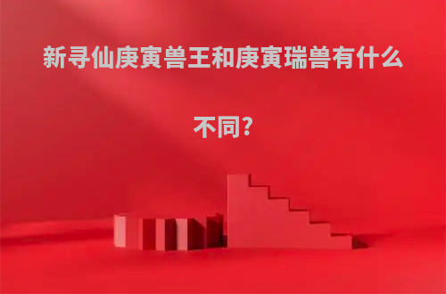 新寻仙庚寅兽王和庚寅瑞兽有什么不同?