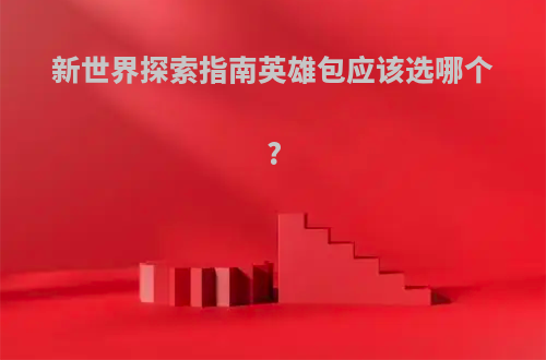 新世界探索指南英雄包应该选哪个?