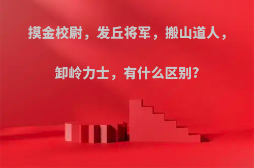摸金校尉，发丘将军，搬山道人，卸岭力士，有什么区别?