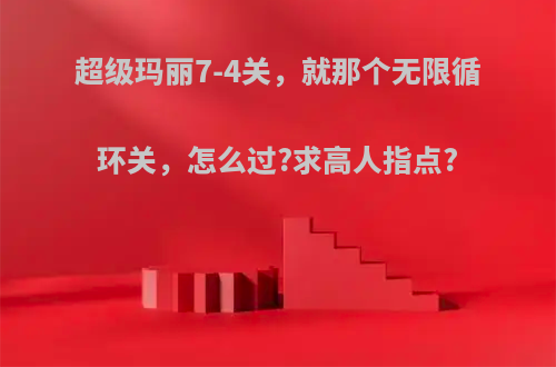 超级玛丽7-4关，就那个无限循环关，怎么过?求高人指点?