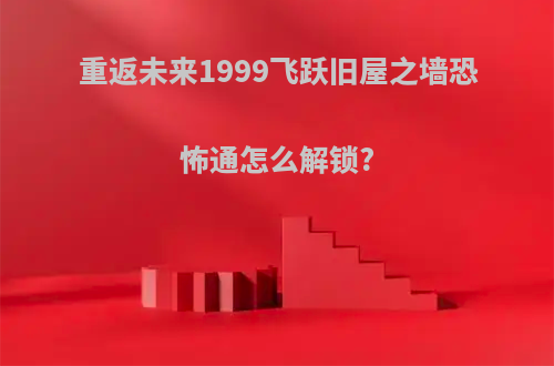 重返未来1999飞跃旧屋之墙恐怖通怎么解锁?
