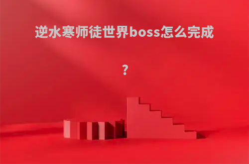 逆水寒师徒世界boss怎么完成?