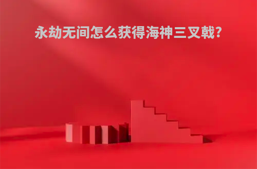 永劫无间怎么获得海神三叉戟?