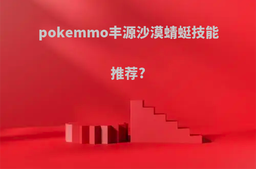 pokemmo丰源沙漠蜻蜓技能推荐?