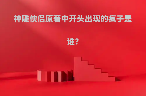 神雕侠侣原著中开头出现的疯子是谁?