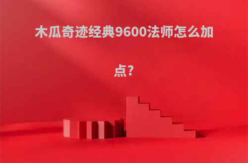 木瓜奇迹经典9600法师怎么加点?
