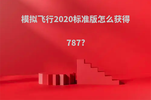 模拟飞行2020标准版怎么获得787?
