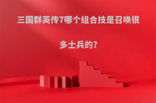三国群英传7哪个组合技是召唤很多士兵的?