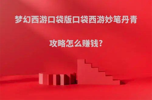 梦幻西游口袋版口袋西游妙笔丹青攻略怎么赚钱?