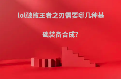 lol破败王者之刃需要哪几种基础装备合成?