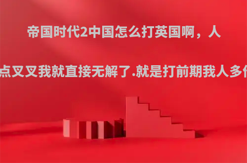 帝国时代2中国怎么打英国啊，人家的长弓兵加一点叉叉我就直接无解了.就是打前期我人多他牧羊没优势啊?