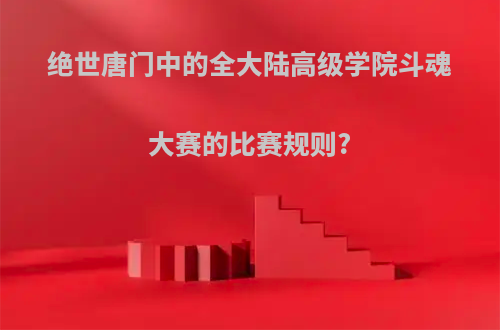 绝世唐门中的全大陆高级学院斗魂大赛的比赛规则?