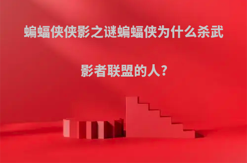 蝙蝠侠侠影之谜蝙蝠侠为什么杀武影者联盟的人?