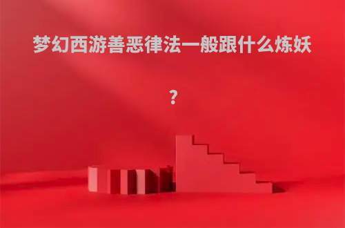 梦幻西游善恶律法一般跟什么炼妖?