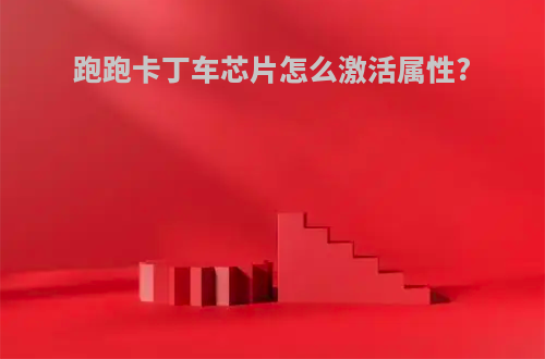 跑跑卡丁车芯片怎么激活属性?